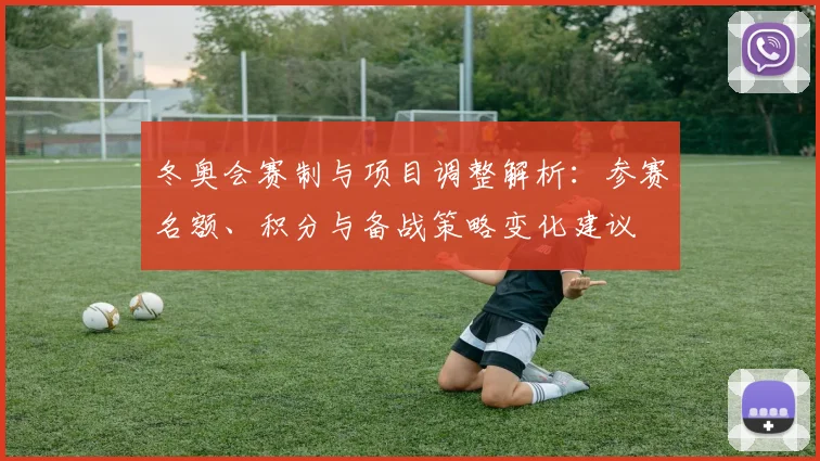 冬奥会赛制与项目调整解析：参赛名额、积分与备战策略变化建议