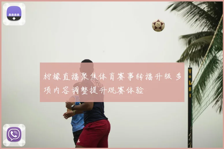 柠檬直播聚焦体育赛事转播升级 多项内容调整提升观赛体验