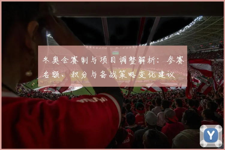 冬奥会赛制与项目调整解析：参赛名额、积分与备战策略变化建议