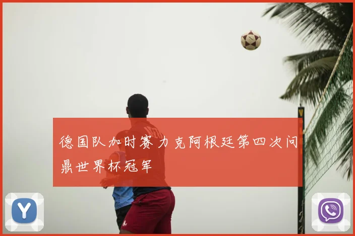 德国队加时赛力克阿根廷第四次问鼎世界杯冠军