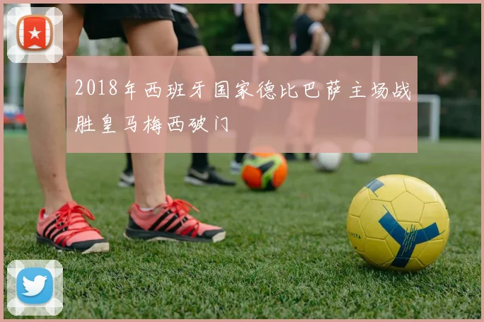 2018年西班牙国家德比巴萨主场战胜皇马梅西破门