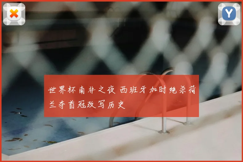 世界杯南非之夜 西班牙加时绝杀荷兰夺首冠改写历史