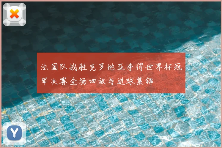 法国队战胜克罗地亚夺得世界杯冠军决赛全场回放与进球集锦