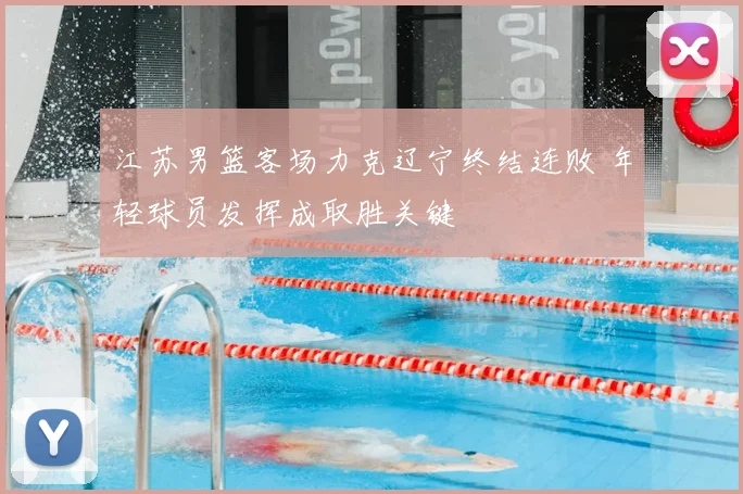 江苏男篮客场力克辽宁终结连败 年轻球员发挥成取胜关键