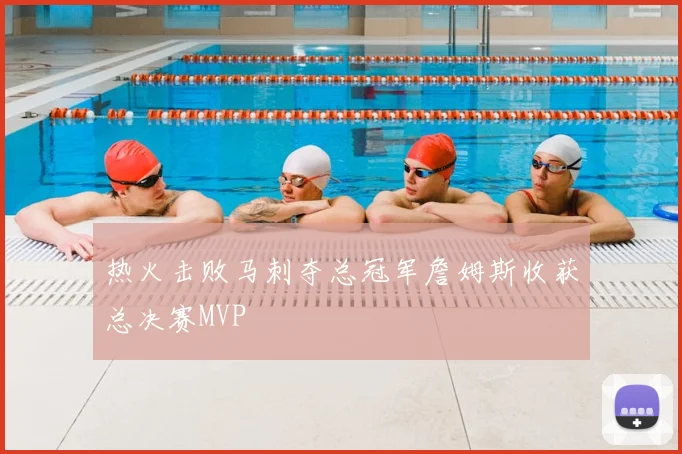 热火击败马刺夺总冠军詹姆斯收获总决赛MVP