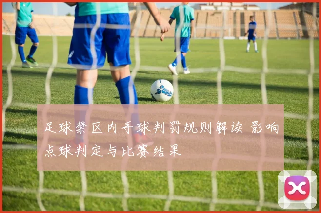 足球禁区内手球判罚规则解读 影响点球判定与比赛结果