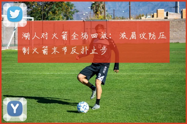 湖人对火箭全场回放：浓眉攻防压制火箭末节反扑止步