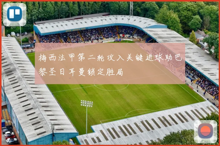 梅西法甲第二轮攻入关键进球助巴黎圣日耳曼锁定胜局