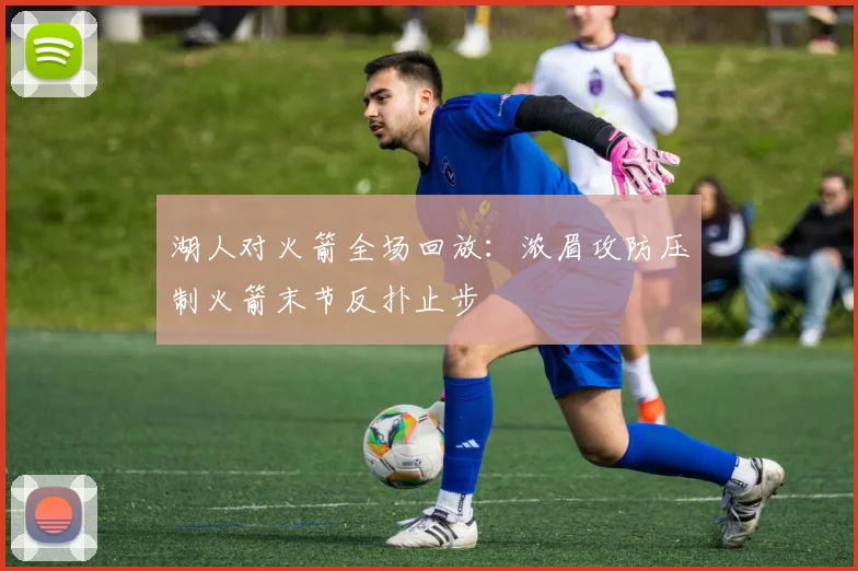 湖人对火箭全场回放：浓眉攻防压制火箭末节反扑止步