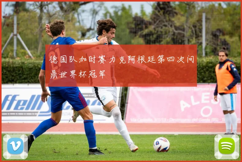 德国队加时赛力克阿根廷第四次问鼎世界杯冠军