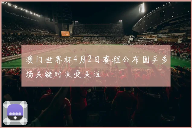 澳门世界杯4月2日赛程公布国乒多场关键对决受关注