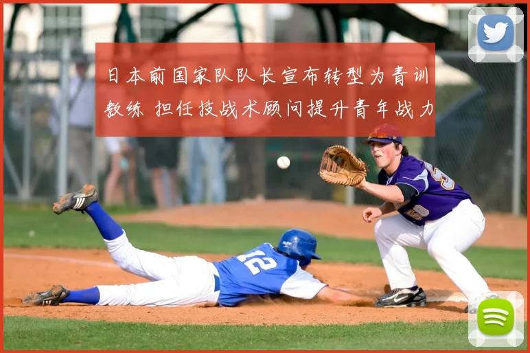 日本前国家队队长宣布转型为青训教练 担任技战术顾问提升青年战力