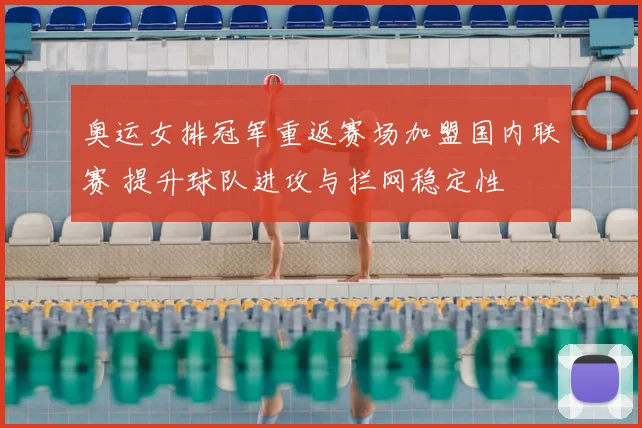 奥运女排冠军重返赛场加盟国内联赛 提升球队进攻与拦网稳定性