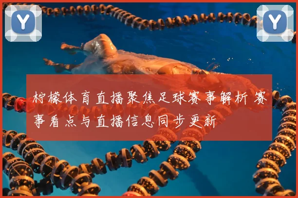 柠檬体育直播聚焦足球赛事解析 赛事看点与直播信息同步更新