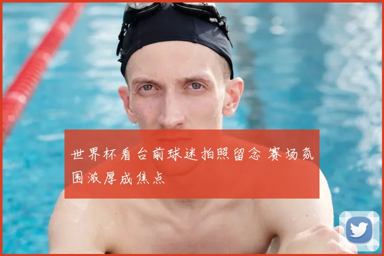世界杯看台前球迷拍照留念 赛场氛围浓厚成焦点