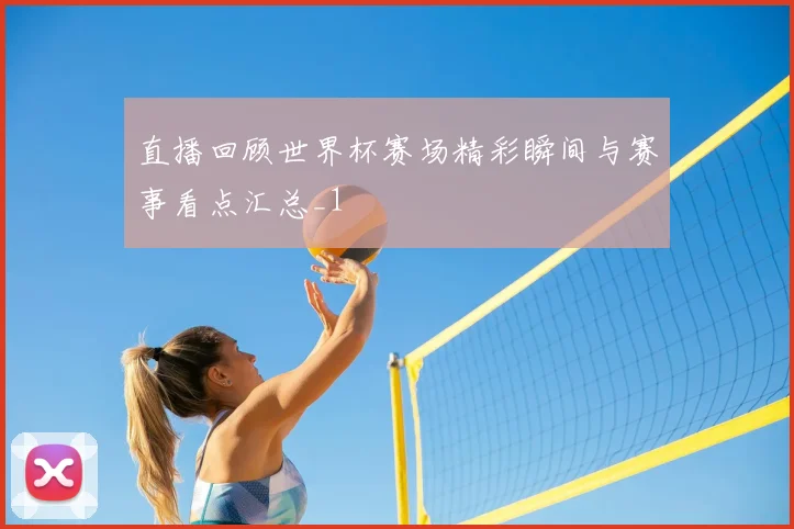 直播回顾世界杯赛场精彩瞬间与赛事看点汇总_1