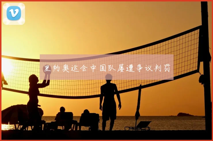 里约奥运会中国队屡遭争议判罚