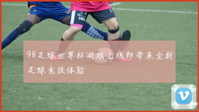 98足球世界杯游戏上线即带来全新足球竞技体验