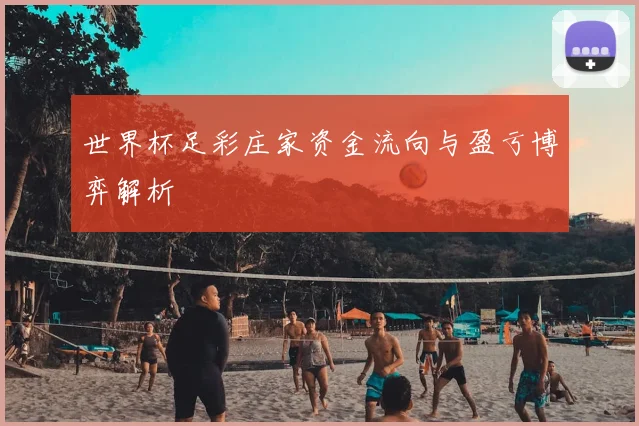 世界杯足彩庄家资金流向与盈亏博弈解析