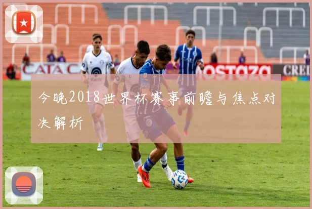 今晚2018世界杯赛事前瞻与焦点对决解析