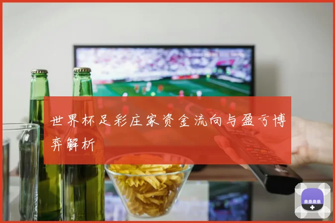 世界杯足彩庄家资金流向与盈亏博弈解析