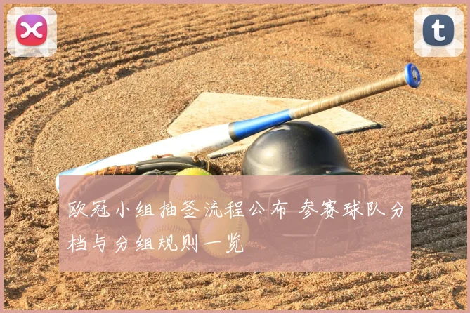 欧冠小组抽签流程公布 参赛球队分档与分组规则一览