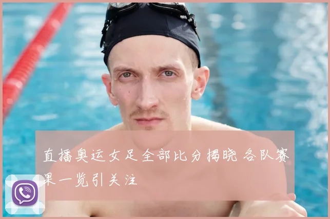 直播奥运女足全部比分揭晓 各队赛果一览引关注