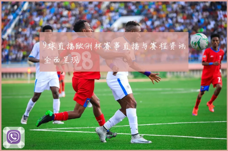 9球直播欧洲杯赛事直播与赛程资讯全面呈现